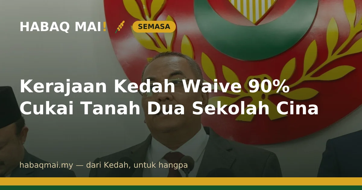 Kerajaan Kedah Waive 90% Cukai Tanah Dua Sekolah Cina