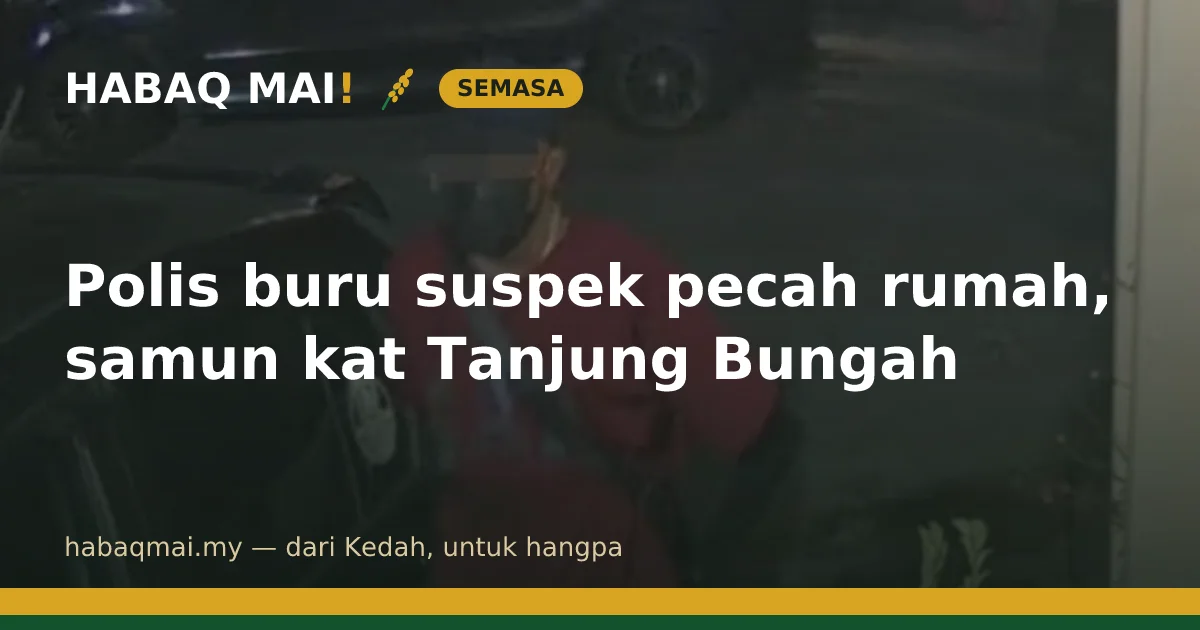 Polis buru suspek pecah rumah, samun kat Tanjung Bungah
