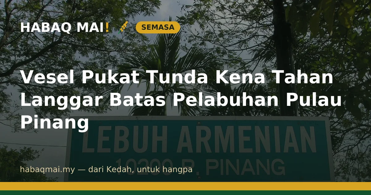 Vesel Pukat Tunda Kena Tahan Langgar Batas Pelabuhan Pulau Pinang