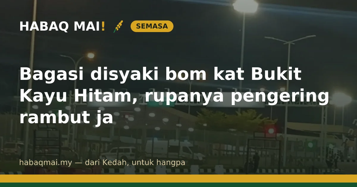 Bagasi disyaki bom kat Bukit Kayu Hitam, rupanya pengering rambut ja