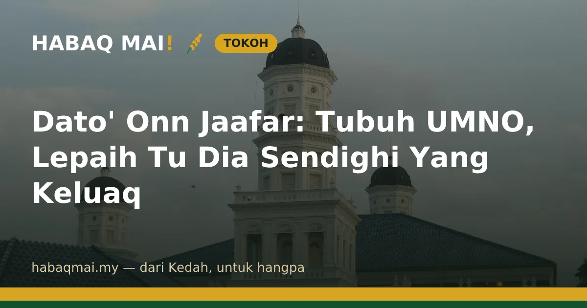 Dato' Onn Jaafar: Tubuh UMNO, Lepaih Tu Dia Sendighi Yang Keluaq