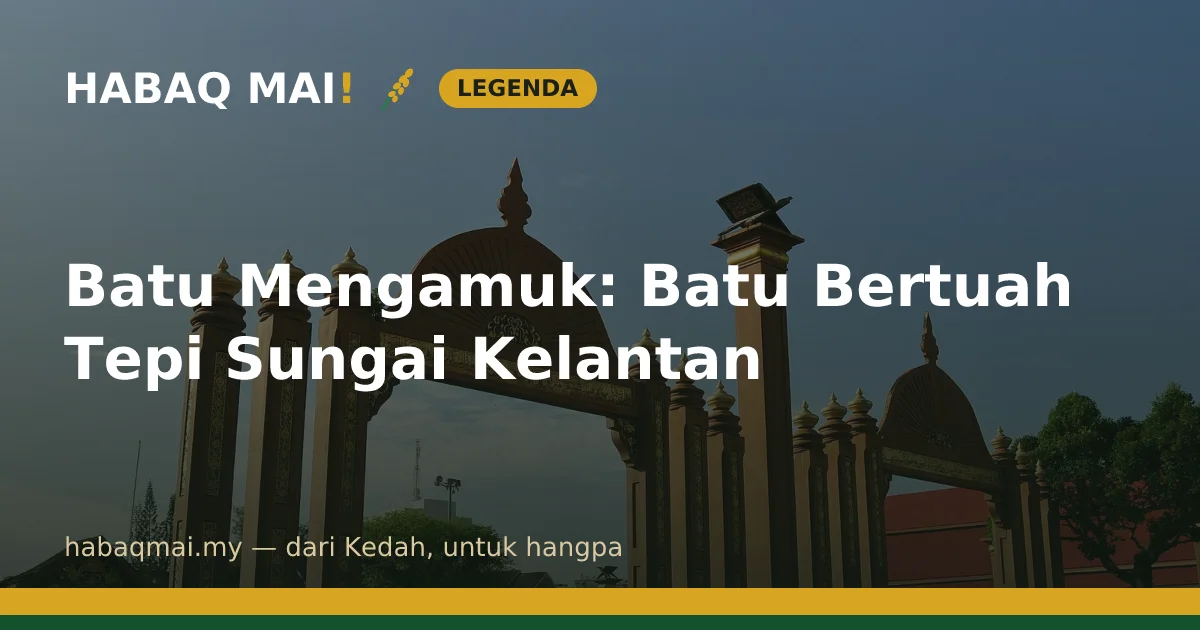 Batu Mengamuk: Batu Bertuah Tepi Sungai Kelantan