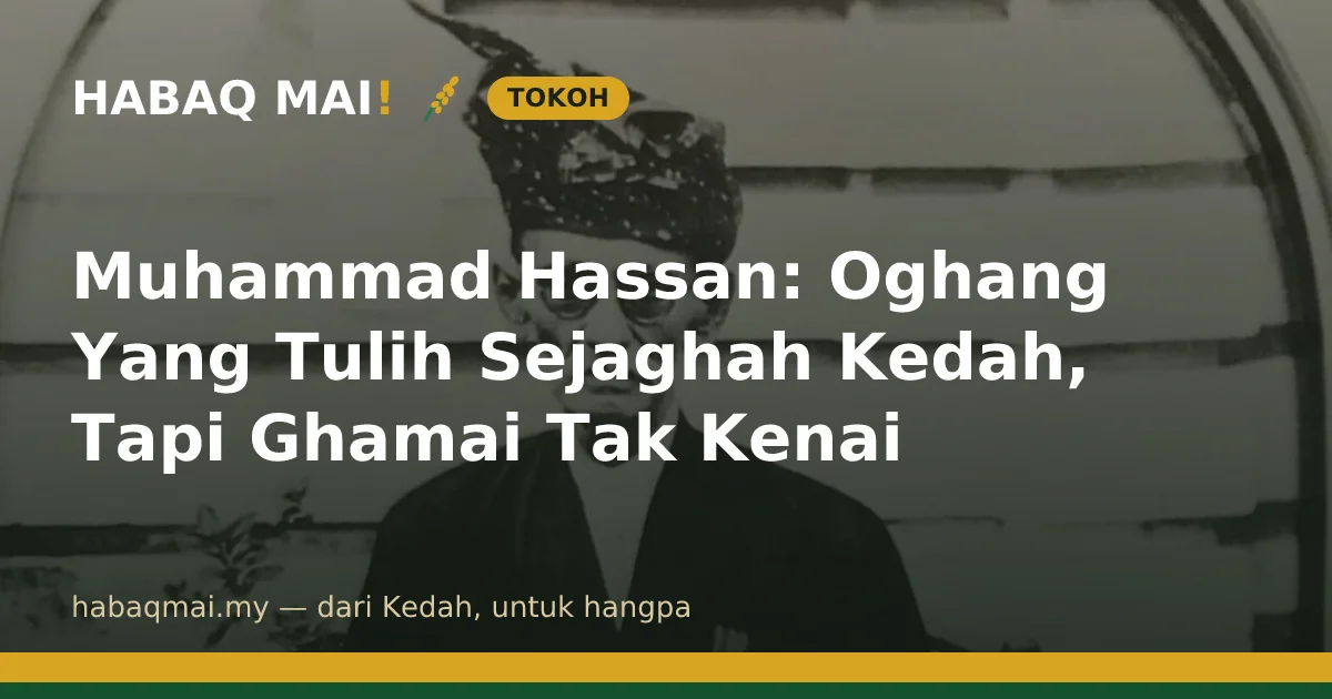 Muhammad Hassan: Oghang Yang Tulih Sejaghah Kedah, Tapi Ghamai Tak Kenai