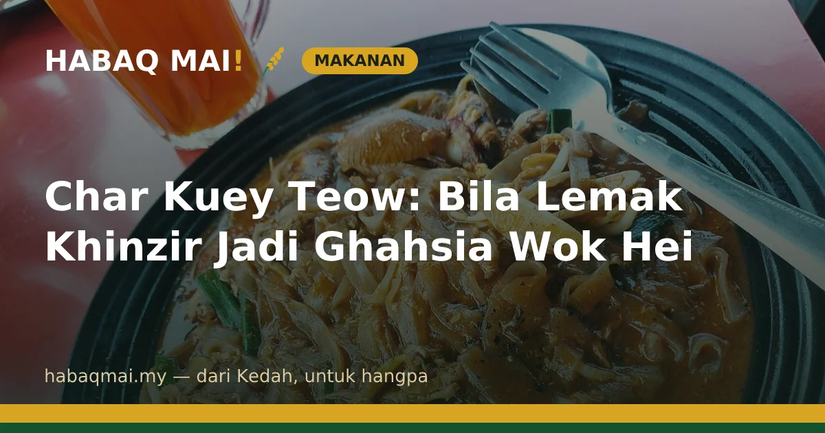 Char Kuey Teow: Bila Lemak Khinzir Jadi Ghahsia Wok Hei