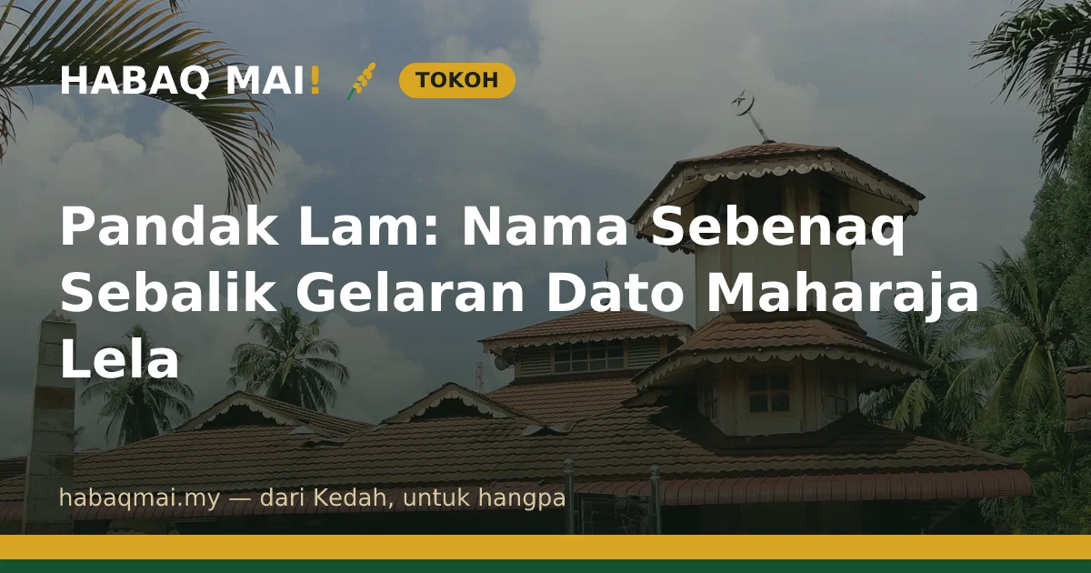 Pandak Lam: Nama Sebenaq Sebalik Gelaran Dato Maharaja Lela