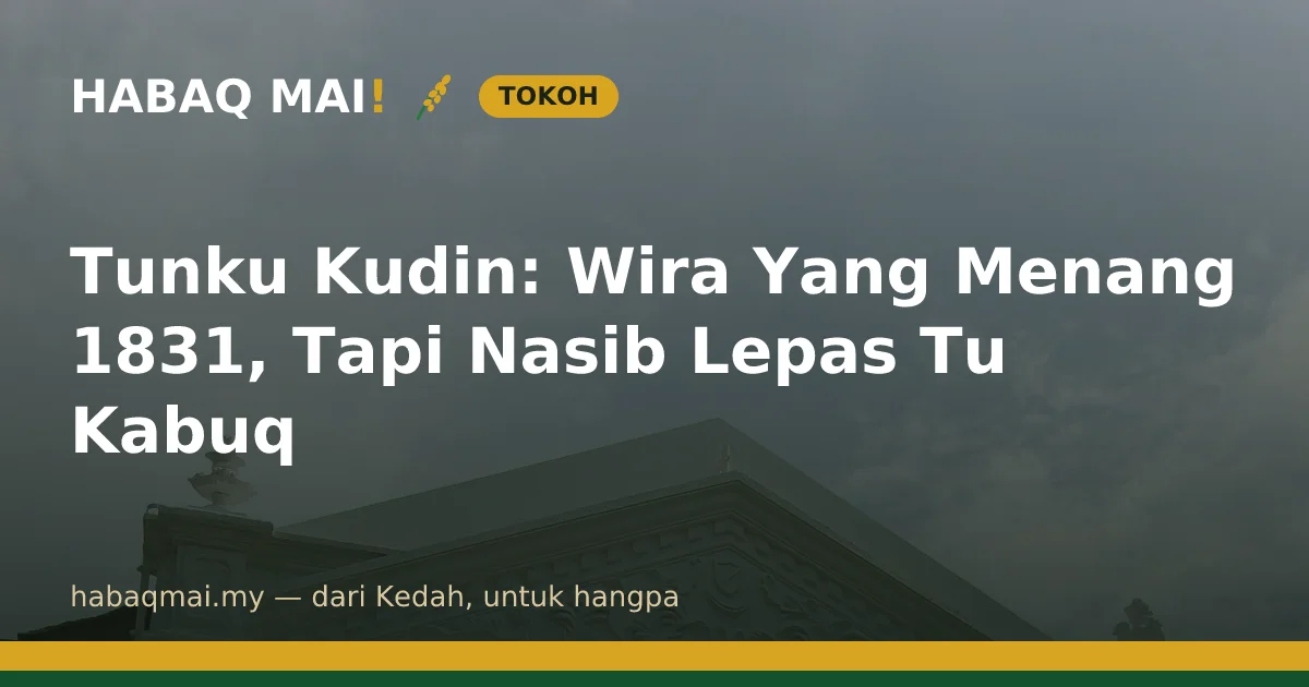 Tunku Kudin: Wira Yang Menang 1831, Tapi Nasib Lepas Tu Kabuq