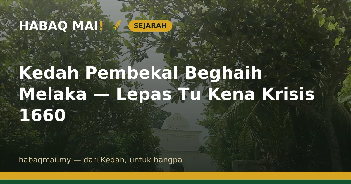 Kedah Pembekal Beghaih Melaka — Lepas Tu Kena Krisis 1660