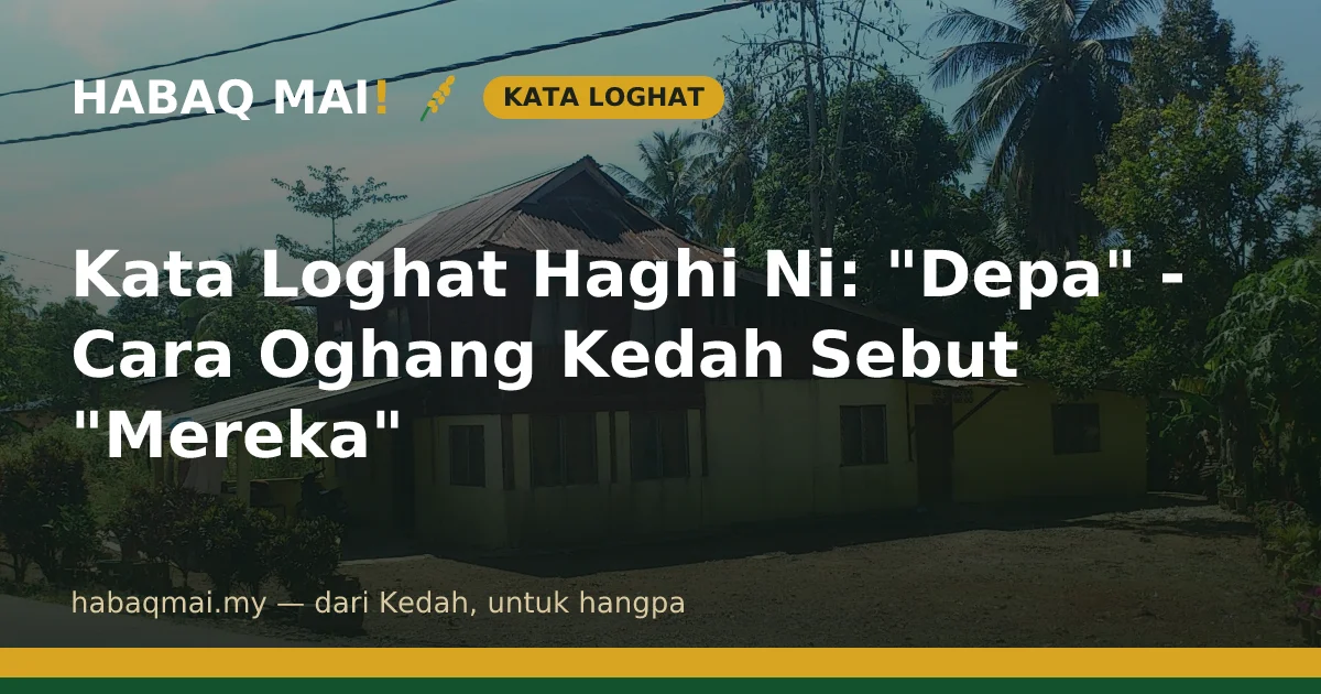 Kata Loghat Haghi Ni: "Depa" - Cara Oghang Kedah Sebut "Mereka"