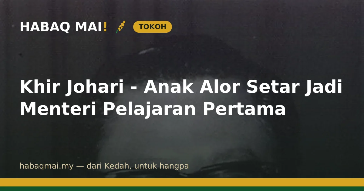 Khir Johari - Anak Alor Setar Jadi Menteri Pelajaran Pertama
