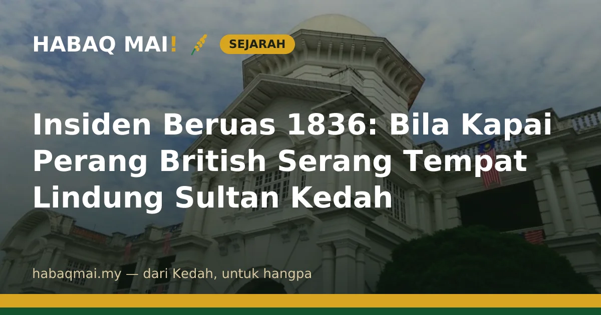 Insiden Beruas 1836: Bila Kapai Perang British Serang Tempat Lindung Sultan Kedah