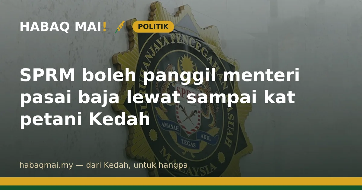 SPRM boleh panggil menteri pasai baja lewat sampai kat petani Kedah