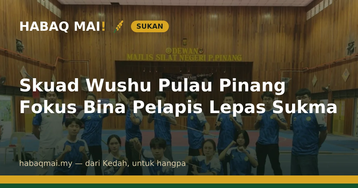 Skuad Wushu Pulau Pinang Fokus Bina Pelapis Lepas Sukma