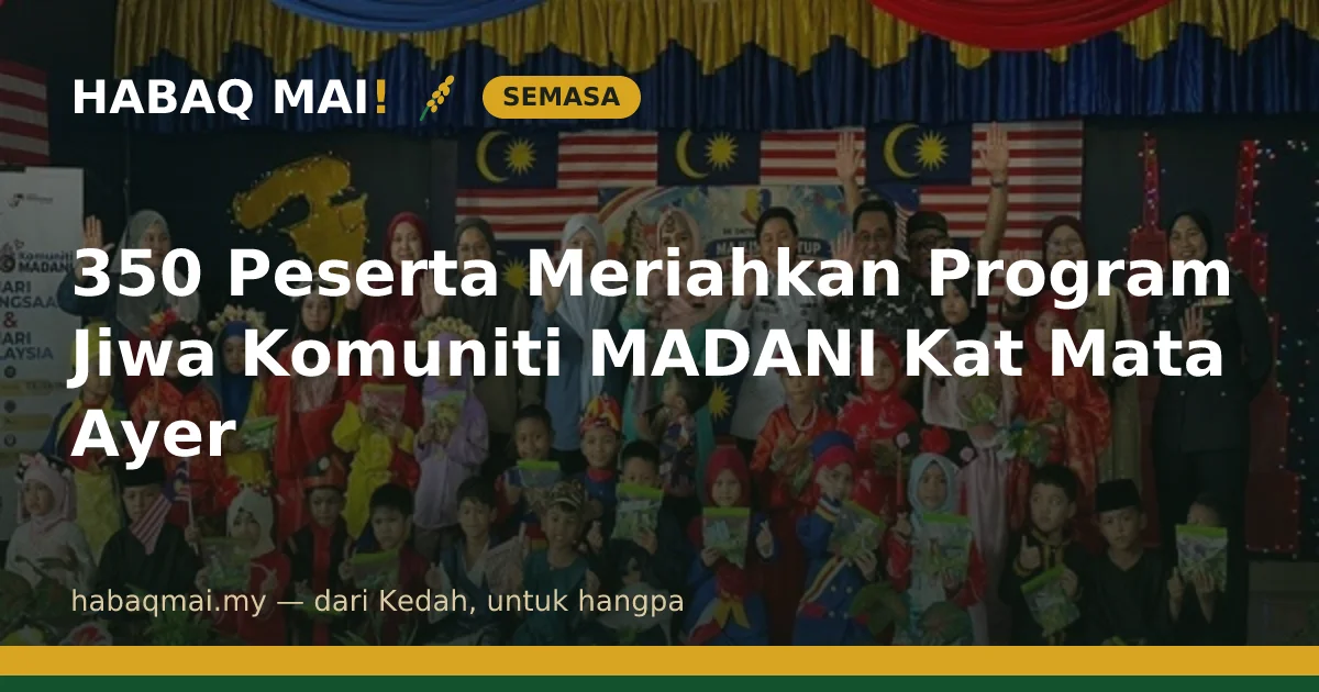 350 Peserta Meriahkan Program Jiwa Komuniti MADANI Kat Mata Ayer