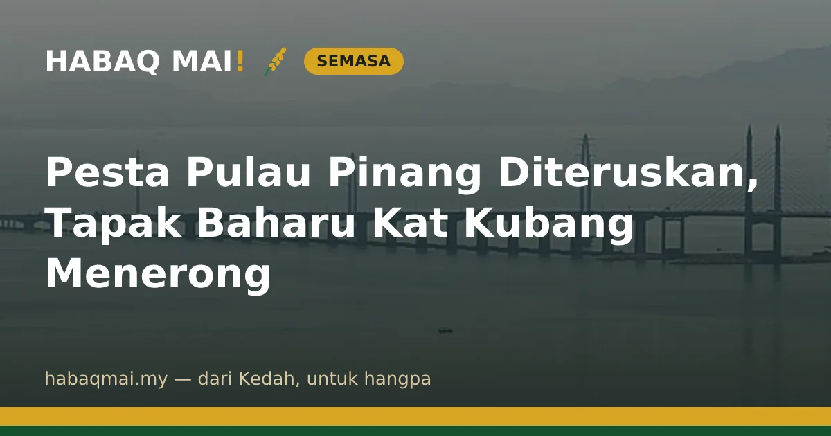 Pesta Pulau Pinang Diteruskan, Tapak Baharu Kat Kubang Menerong