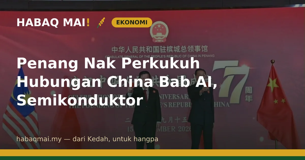 Penang Nak Perkukuh Hubungan China Bab AI, Semikonduktor
