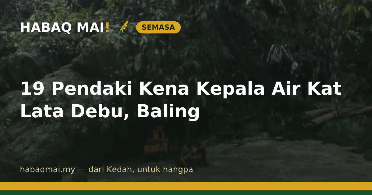 19 Pendaki Kena Kepala Air Kat Lata Debu, Baling