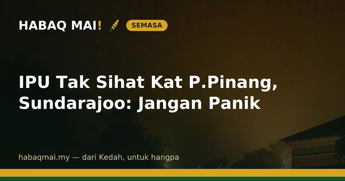 IPU Tak Sihat Kat P.Pinang, Sundarajoo: Jangan Panik