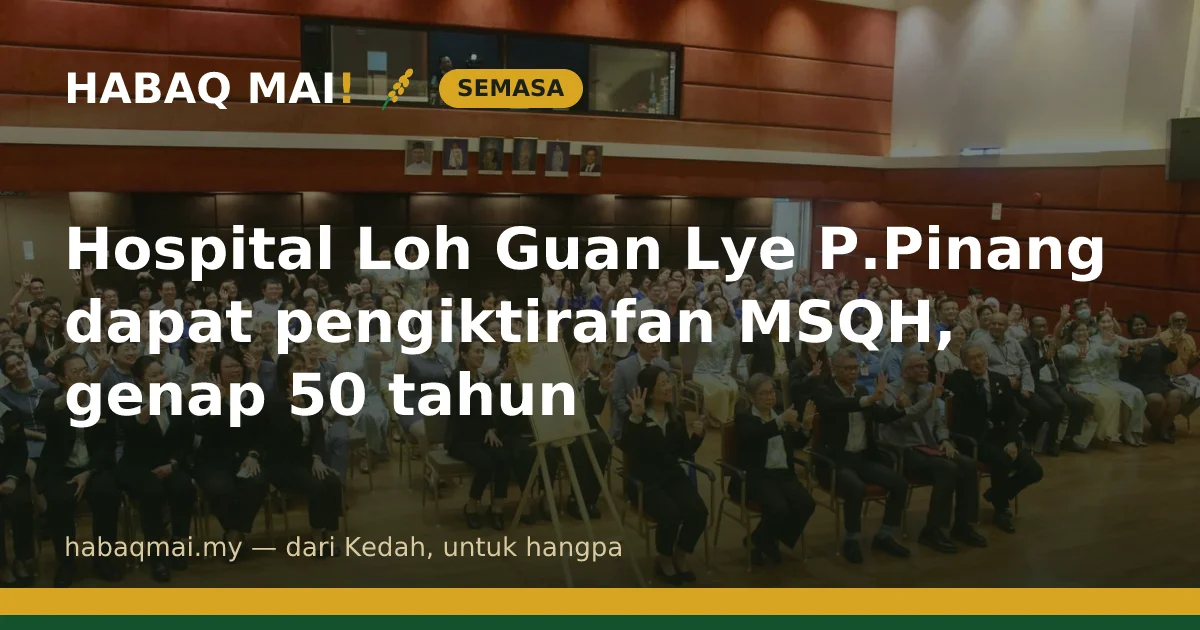 Hospital Loh Guan Lye P.Pinang dapat pengiktirafan MSQH, genap 50 tahun