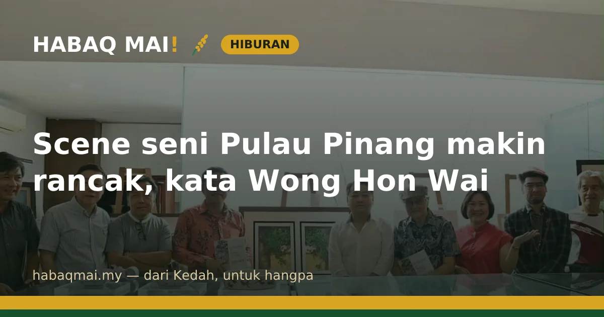 Scene seni Pulau Pinang makin rancak, kata Wong Hon Wai