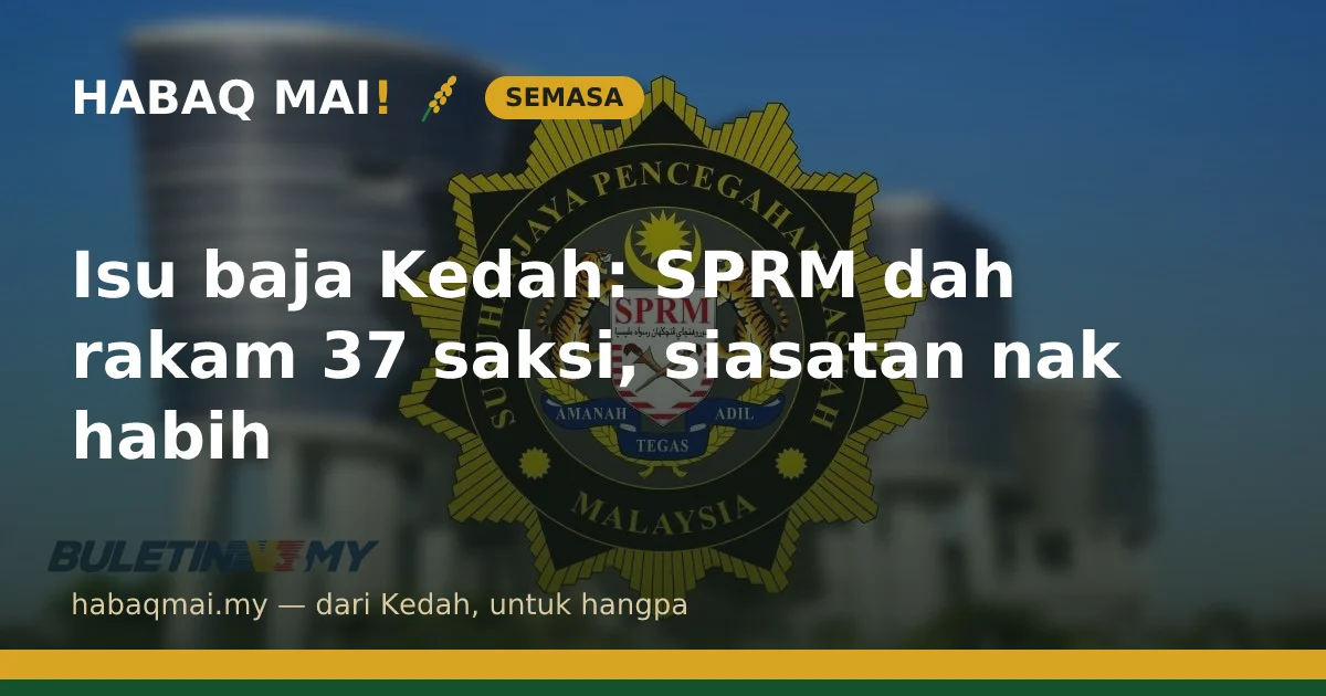 Isu baja Kedah: SPRM dah rakam 37 saksi, siasatan nak habih