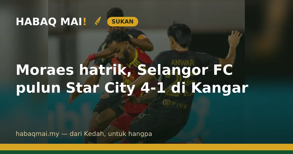 Moraes hatrik, Selangor FC pulun Star City 4-1 di Kangar