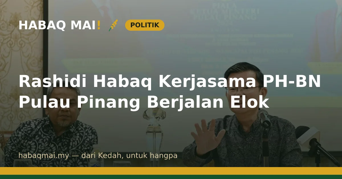 Rashidi Habaq Kerjasama PH-BN Pulau Pinang Berjalan Elok