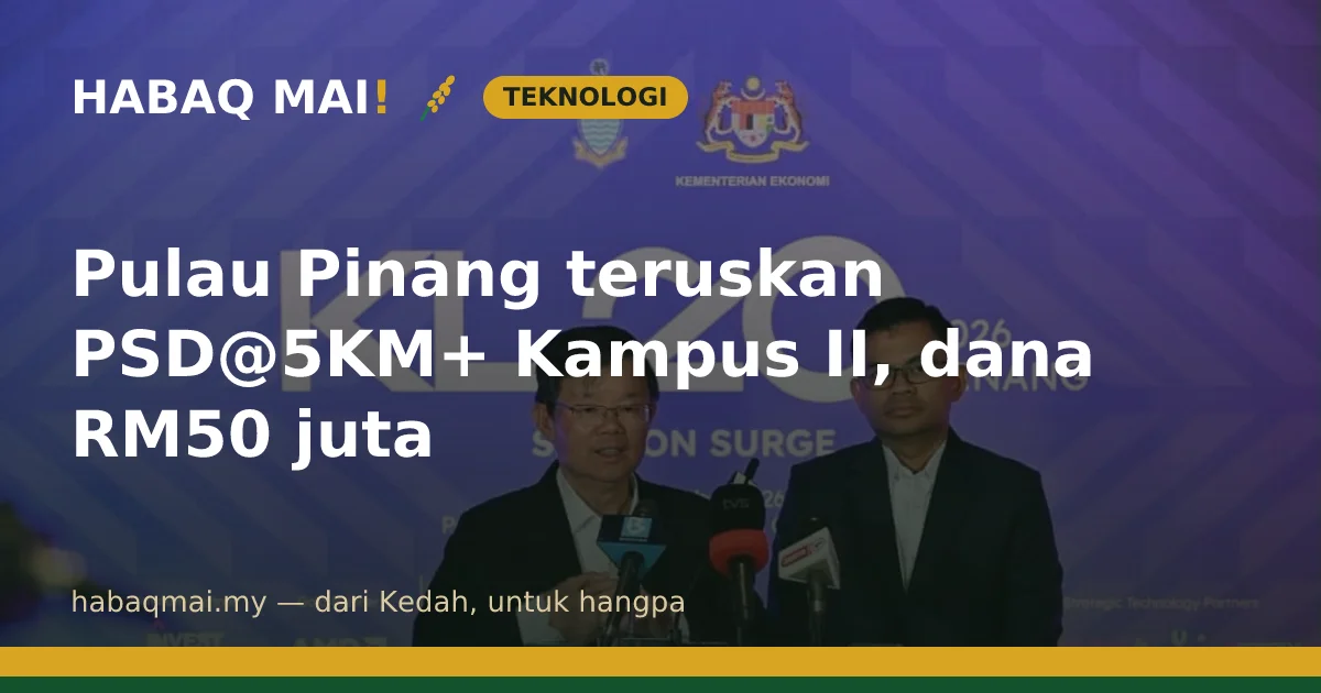 Pulau Pinang teruskan PSD@5KM+ Kampus II, dana RM50 juta