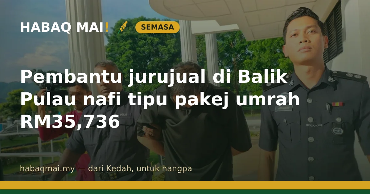 Pembantu jurujual di Balik Pulau nafi tipu pakej umrah RM35,736