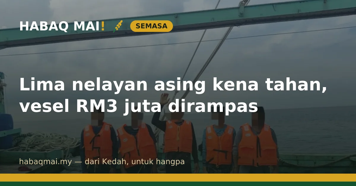 Lima nelayan asing kena tahan, vesel RM3 juta dirampas
