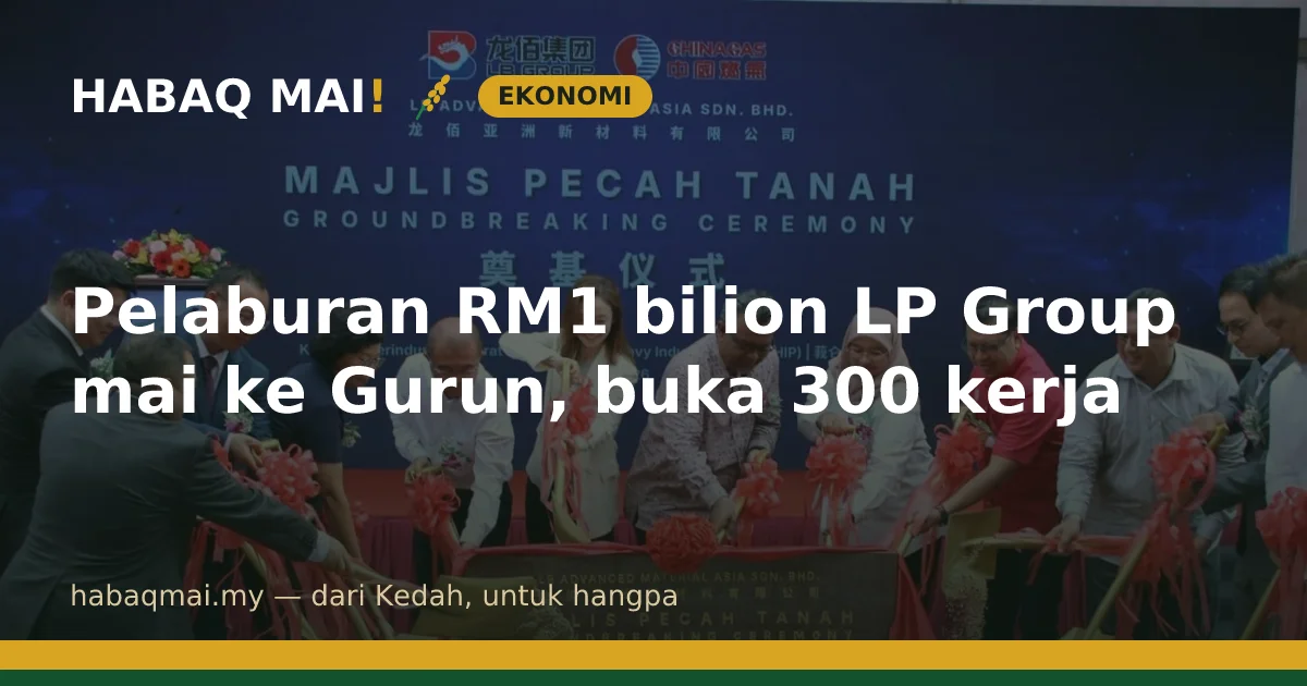 Pelaburan RM1 bilion LP Group mai ke Gurun, buka 300 kerja