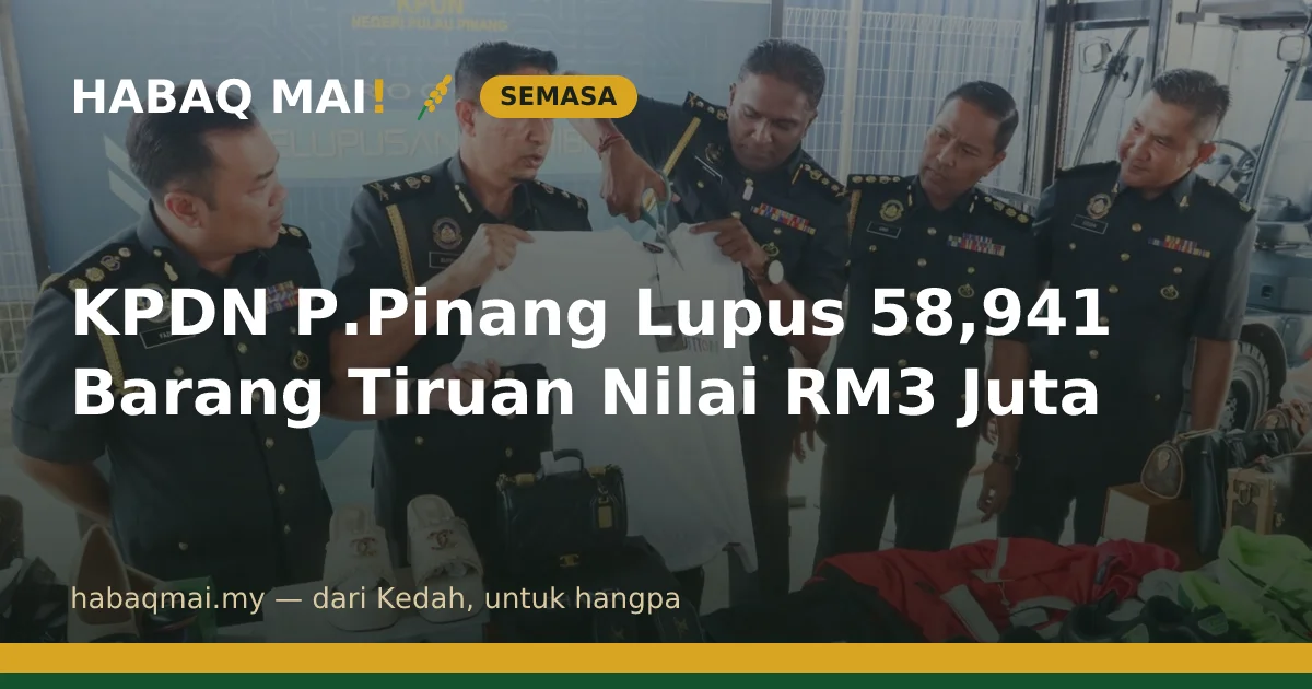 KPDN P.Pinang Lupus 58,941 Barang Tiruan Nilai RM3 Juta