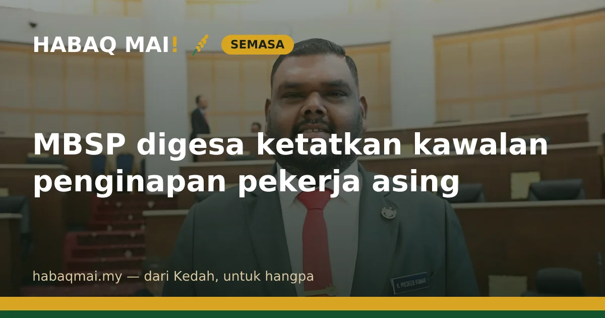 MBSP digesa ketatkan kawalan penginapan pekerja asing