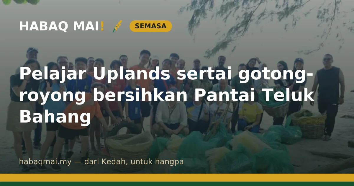 Pelajar Uplands sertai gotong-royong bersihkan Pantai Teluk Bahang