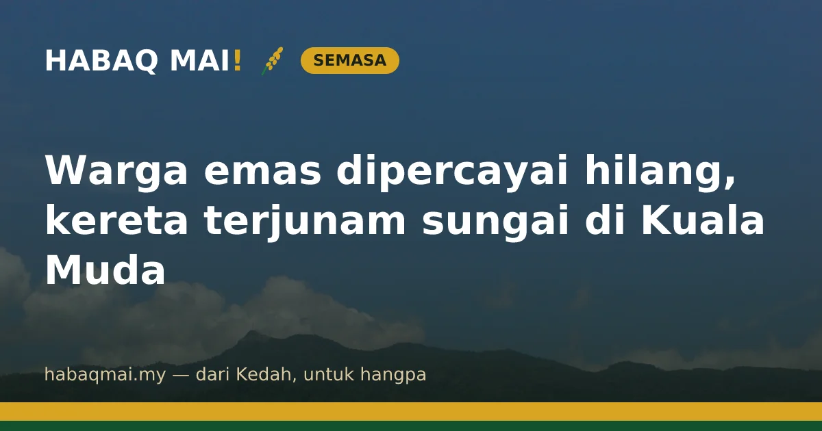 Warga emas dipercayai hilang, kereta terjunam sungai di Kuala Muda