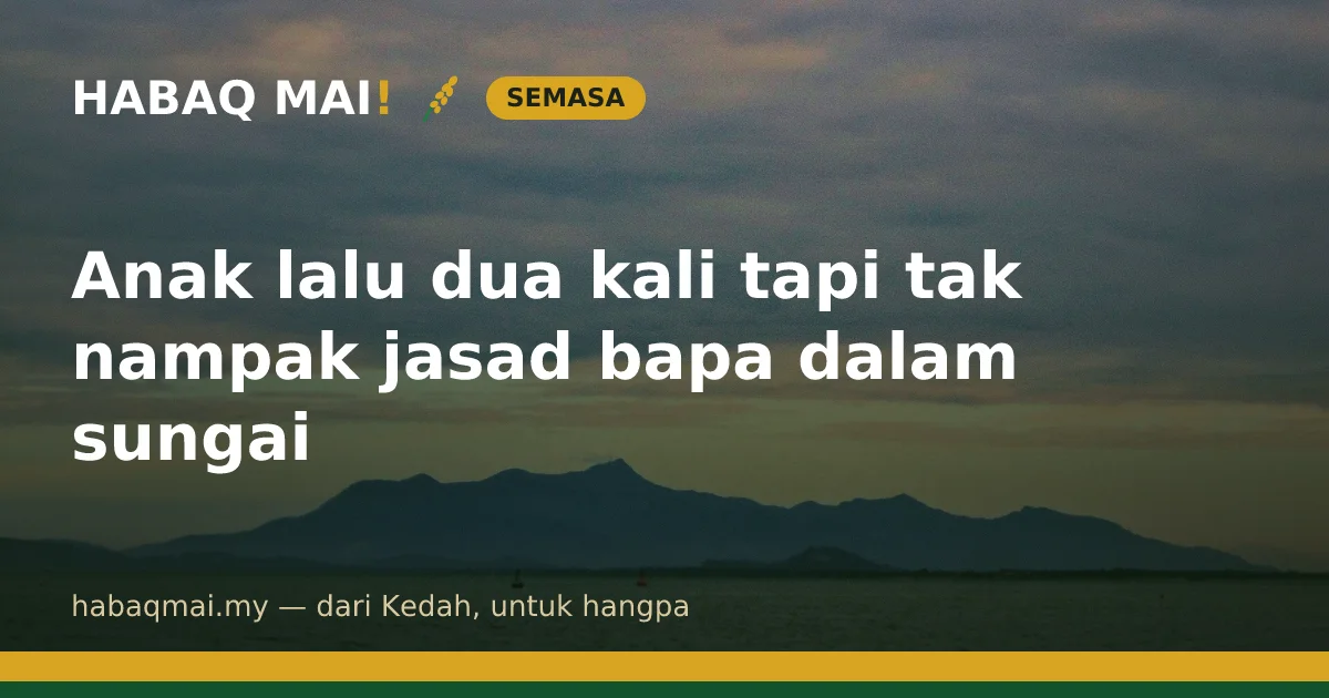 Anak lalu dua kali tapi tak nampak jasad bapa dalam sungai