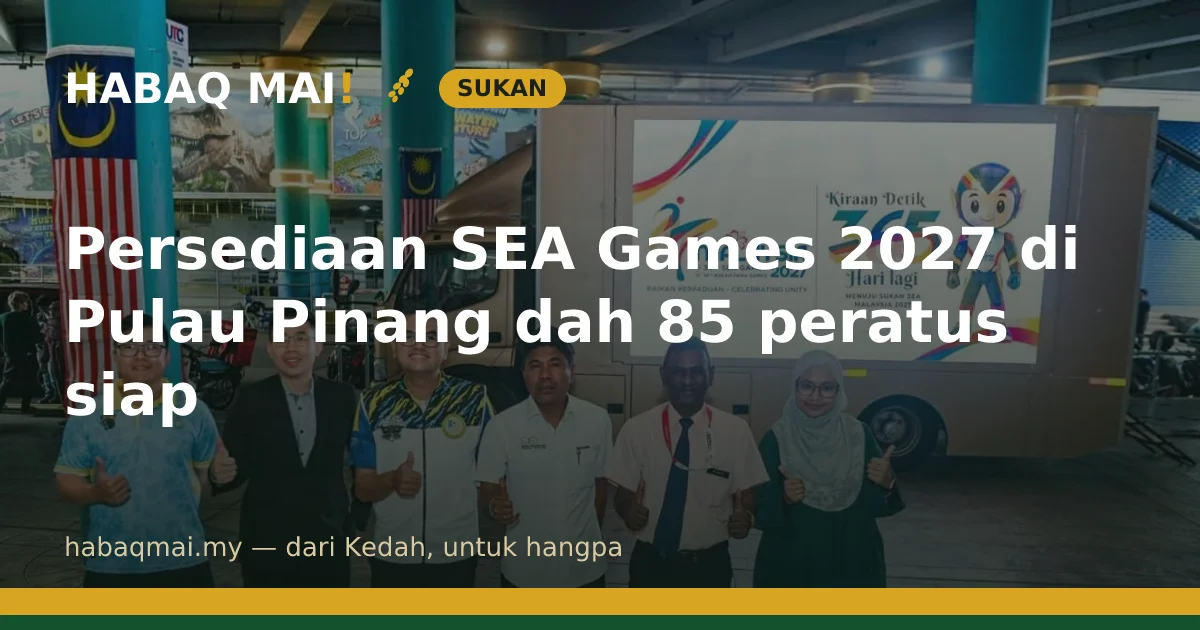 Persediaan SEA Games 2027 di Pulau Pinang dah 85 peratus siap