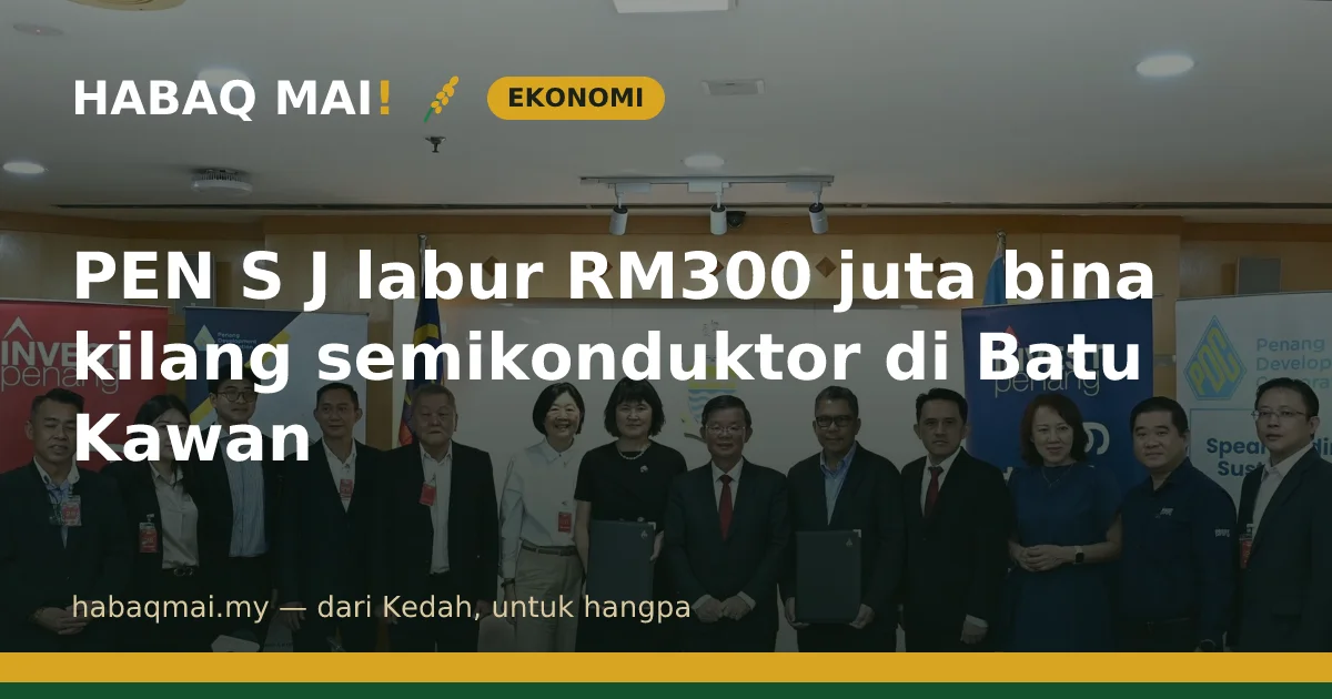 PEN S J labur RM300 juta bina kilang semikonduktor di Batu Kawan