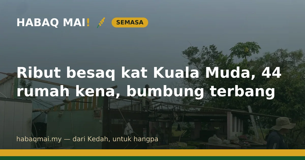 Ribut besaq kat Kuala Muda, 44 rumah kena, bumbung terbang