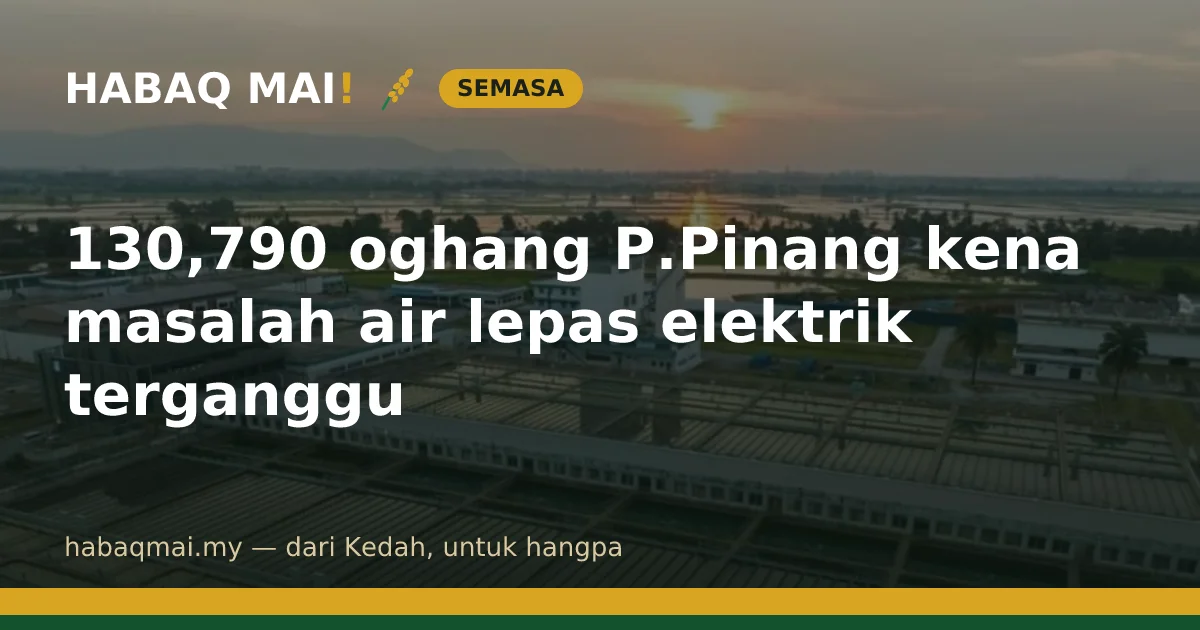 130,790 oghang P.Pinang kena masalah air lepas elektrik terganggu