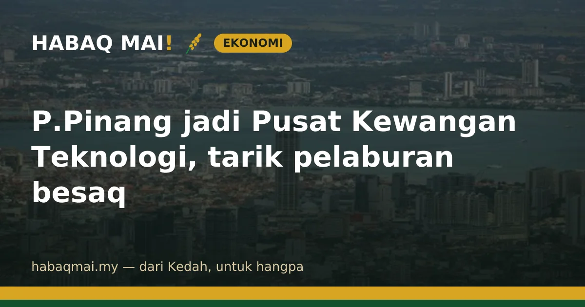 P.Pinang jadi Pusat Kewangan Teknologi, tarik pelaburan besaq