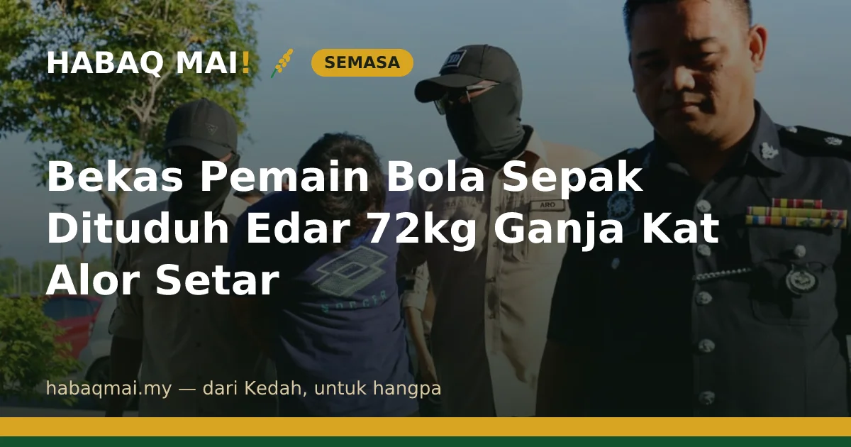 Bekas Pemain Bola Sepak Dituduh Edar 72kg Ganja Kat Alor Setar
