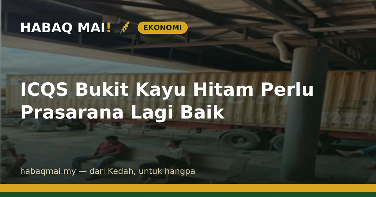 ICQS Bukit Kayu Hitam Perlu Prasarana Lagi Baik